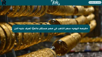 «فرصة اليوم» سعر الذهب في مصر مستقر عالميًا تعرف عليه الآن